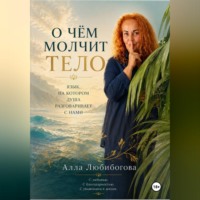 Алла Любибогова. О чём молчит тело. Язык, на котором душа разговаривает с нами