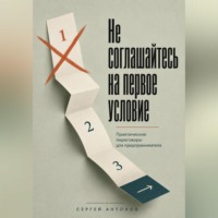 Сергей Антонов. Не соглашайтесь на первое условие. Практические переговоры для предпринимателя