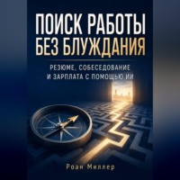Роан Миллер. Поиск работы без блуждания. Резюме, собеседование и зарплата с помощью ИИ