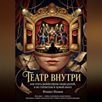 Феникс Фламм. Театр внутри: Как стать режиссёром своих ролей, а не статистом в чужой пьесе