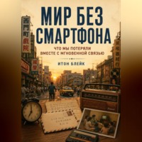Итон Блейк. Мир без смартфона. Что мы потеряли вместе с мгновенной связью