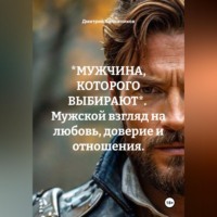 Дмитрий Сапожников. *МУЖЧИНА, КОТОРОГО ВЫБИРАЮТ*.  Мужской взгляд на любовь, доверие и отношения.