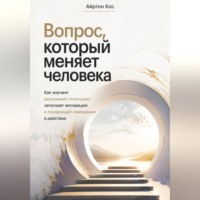 Айртон Кос. Вопрос, который меняет человека. Как коучинг раскрывает потенциал, запускает мотивацию и превращает намерение в действие