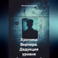 Максимилиан Волдорф. Хроники Вернера. Дедукция уровня 