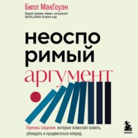 Билл Макгоуэн. Неоспоримый аргумент. Приемы общения, которые помогают влиять, убеждать и продвигаться вперед
