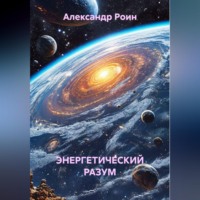 Александр Роин. ЭНЕРГЕТИЧЕСКИЙ РАЗУМ    Книга 2. В Космосе