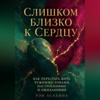 Рэн Асахина. Слишком близко к сердцу. Как перестать жить чужими словами, настроениями и ожиданиями
