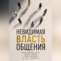 Ной Эверт. Невидимая власть общения. Скрытая механика статуса, эмоций и влияния в любом разговоре