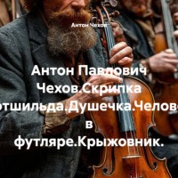 Антон Чехов. Антон Павлович Чехов.Скрипка Ротшильда.Душечка.Человек в футляре.Крыжовник.