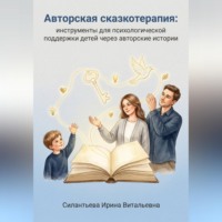Ирина Силантьева. Авторская сказкотерапия: инструменты для психологической поддержки детей через авторские истории