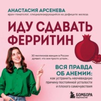 Анастасия Арсенёва. Иду сдавать ферритин. Вся правда об анемии: как устранить неочевидную причину постоянной усталости и плохого самочувствия