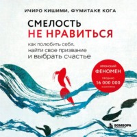 Ичиро Кишими. Смелость не нравиться. Как полюбить себя, найти свое призвание и выбрать счастье