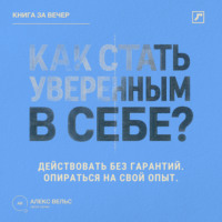 Алекс Вельс. Как стать уверенным в себе? Действовать без гарантий и опираться на собственный опыт