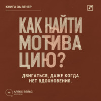 Алекс Вельс. Как найти мотивацию? Почему желание пропадает и что помогает двигаться без вдохновения