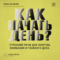 Алекс Вельс. Как начать день? Утренний ритм для энергии, внимания и главного дела