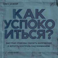 Алекс Вельс. Как успокоиться? Быстрые способы снизить напряжение и вернуть контроль над вниманием