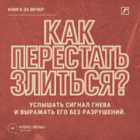 Алекс Вельс. Как перестать злиться? Услышать сигнал гнева и выражать его без разрушений