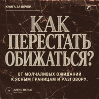 Алекс Вельс. Как перестать обижаться? От молчаливых ожиданий к ясным границам и разговору