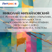 Николай Михайловский. О г. Розанове, его великих открытиях, его маханальности и философической порнографии. Несколько слов о г. Мережковском и Л. Толстом