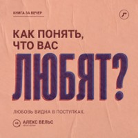 Алекс Вельс. Как понять, что вас любят? Поступки, привязанность и признаки безопасной взаимности