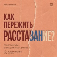 Алекс Вельс. Как пережить расставание? Что происходит с нами после разрыва и как снова двигаться дальше