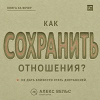 Алекс Вельс. Как сохранить отношения? Решения, которые не дают близости превратиться в дистанцию