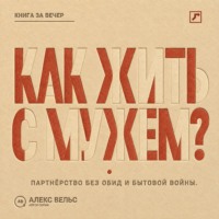 Алекс Вельс. Как жить с мужем? Партнёрство без чтения мыслей, накопленных обид и бытовой войны