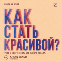 Алекс Вельс. Как стать красивой? Уход, стиль и уверенность без погони за чужим идеалом
