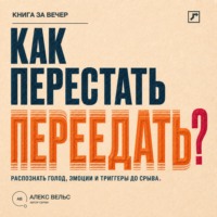 Алекс Вельс. Как перестать переедать? Распознавать голод, эмоции и триггеры до автоматического срыва