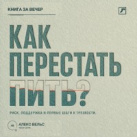 Алекс Вельс. Как перестать пить? Распознать риск, найти поддержку и сделать первые шаги к трезвости