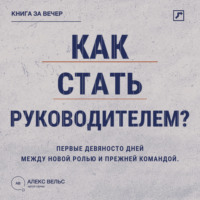 Алекс Вельс. Как стать руководителем? Первые девяносто дней между новой ролью и прежней командой