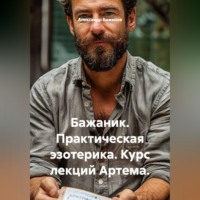Александр Баженов. Бажаник. Практическая эзотерика. Курс лекций Артема.