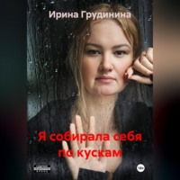Ирина Грудинина. Я собирала себя по кускам