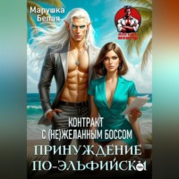 Марушка Белая. Принуждение по-эльфийски. Контракт с (не)желанным боссом