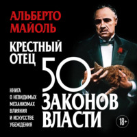 Альберто Майоль. Крестный отец: 50 законов власти. Книга о невидимых механизмах влияния и искусстве убеждения