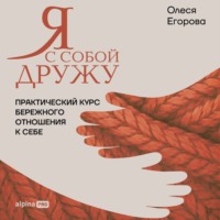 Олеся Егорова. Я с собой дружу: Практический курс бережного отношения к себе