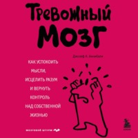 Джозеф А. Аннибали. Тревожный мозг. Как успокоить мысли, исцелить разум и вернуть контроль над собственной жизнью