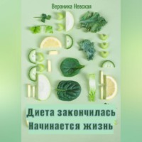 Вероника Невская. Диета закончилась. Начинается жизнь