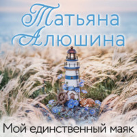 Татьяна Алюшина. Мой единственный маяк