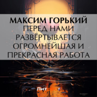 Максим Горький. Перед нами развёртывается огромнейшая и прекрасная работа