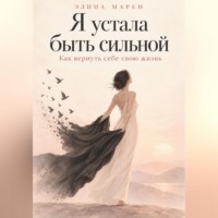 Элина Марен. Я устала быть сильной. Как вернуть себе свою жизнь.