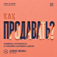 Алекс Вельс. Как продавать? Понимать потребность, говорить о ценности и спокойно закрывать сделку