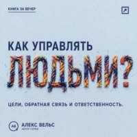 Алекс Вельс. Как управлять людьми? Цели, обратная связь и ответственность без микроменеджмента