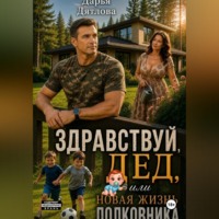 Дарья Дятлова. Здравствуй, дед или новая жизнь полковника