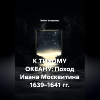 Война Владимир. К ТИХОМУ ОКЕАНУ: Поход Ивана Москвитина 1639–1641 гг.