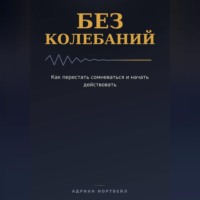 Адриан Нортвейл. Без колебаний. Как перестать сомневаться и начать действовать