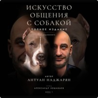 Антуан Серёжаевич Наджарян. Искусство общения с собакой. Полное издание