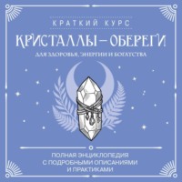 . Кристаллы-обереги для здоровья, энергии и богатства: полная энциклопедия с подробными описаниями и практиками