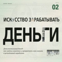 Алекс Вельс. Искусство зарабатывать деньги. Часть 2. Дополнительный доход: как найти клиентов и превратить свои навыки в устойчивый заработок