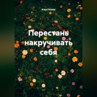 Илья Петров. Перестань накручивать себя